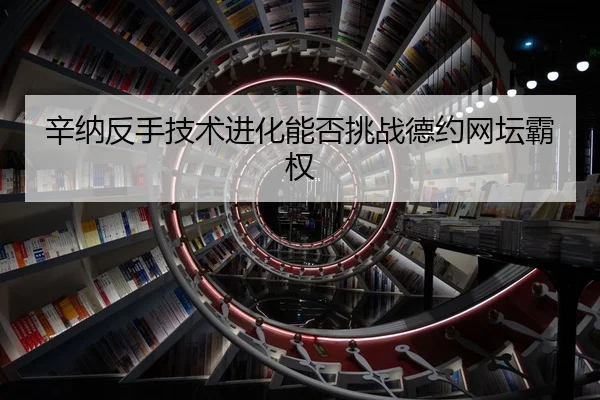 辛纳反手技术进化能否挑战德约网坛霸权